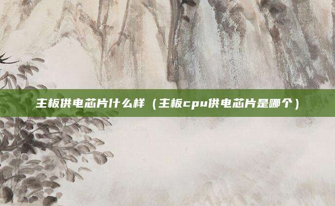 主板供电芯片什么样（主板cpu供电芯片是哪个）