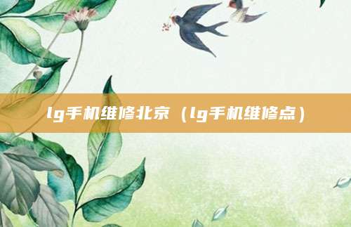 lg手机维修北京（lg手机维修点）