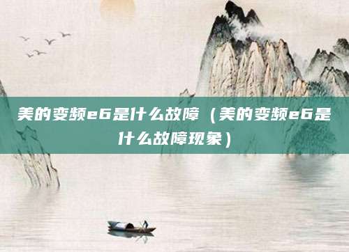 美的变频e6是什么故障（美的变频e6是什么故障现象）