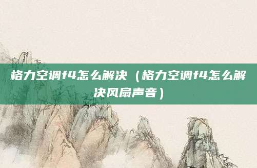 格力空调f4怎么解决（格力空调f4怎么解决风扇声音）
