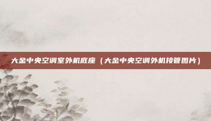 大金中央空调室外机底座（大金中央空调外机接管图片）
