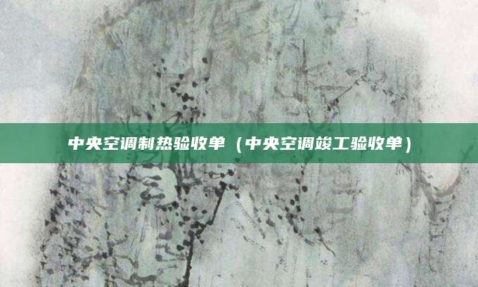 中央空调制热验收单（中央空调竣工验收单）