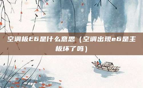 空调板E6是什么意思（空调出现e6是主板坏了吗）