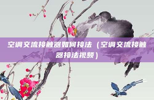 空调交流接触器如何接法（空调交流接触器接法视频）
