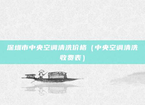深圳市中央空调清洗价格（中央空调清洗收费表）