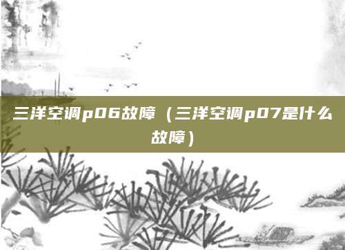 三洋空调p06故障（三洋空调p07是什么故障）