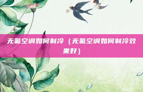 无氟空调如何制冷（无氟空调如何制冷效果好）