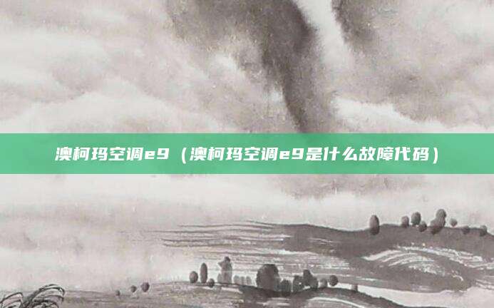 澳柯玛空调e9（澳柯玛空调e9是什么故障代码）