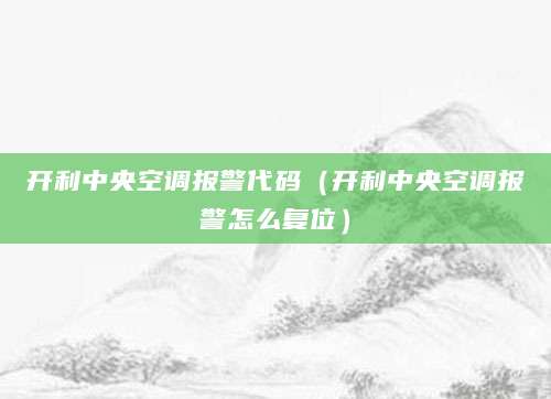 开利中央空调报警代码（开利中央空调报警怎么复位）