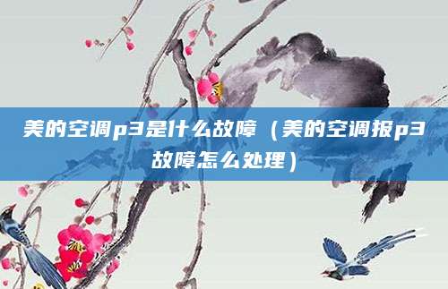美的空调p3是什么故障（美的空调报p3故障怎么处理）