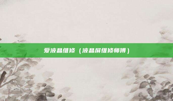爱液晶维修（液晶屏维修师傅）