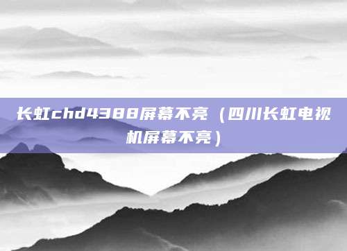 长虹chd4388屏幕不亮（四川长虹电视机屏幕不亮）