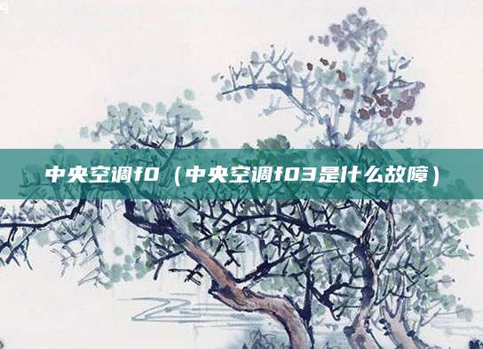 中央空调f0（中央空调f03是什么故障）