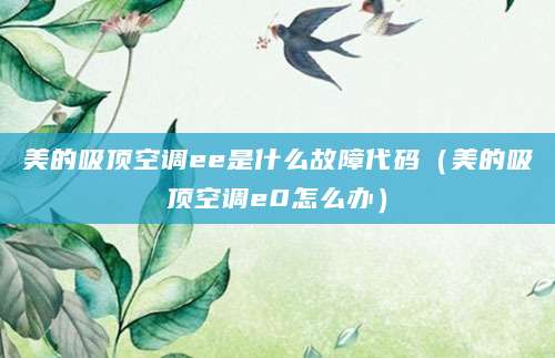美的吸顶空调ee是什么故障代码（美的吸顶空调e0怎么办）