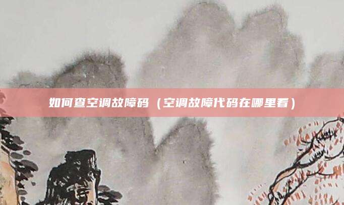 如何查空调故障码（空调故障代码在哪里看）