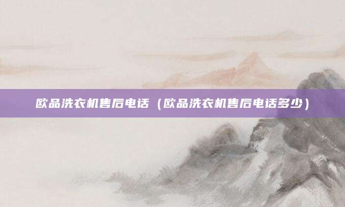 欧品洗衣机售后电话（欧品洗衣机售后电话多少）