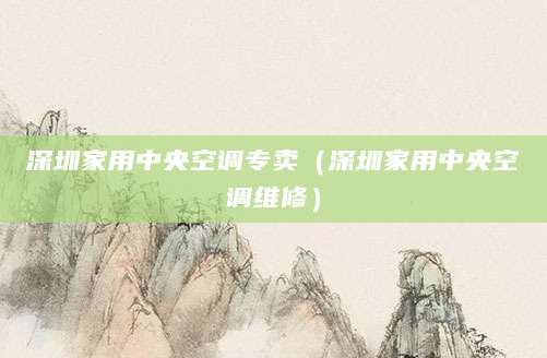 深圳家用中央空调专卖（深圳家用中央空调维修）