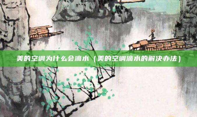 美的空调为什么会滴水（美的空调滴水的解决办法）