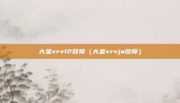 大金vrv12故障（大金vrvja故障）