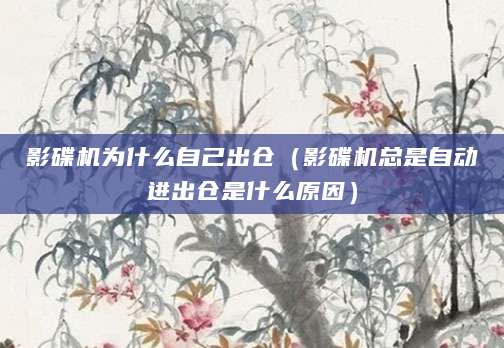影碟机为什么自己出仓（影碟机总是自动进出仓是什么原因）