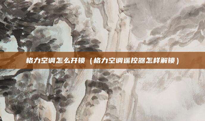 格力空调怎么开锁（格力空调遥控器怎样解锁）