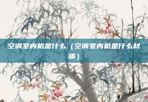 空调室内机是什么（空调室内机是什么材质）