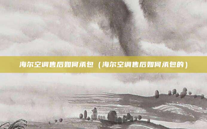 海尔空调售后如何承包（海尔空调售后如何承包的）