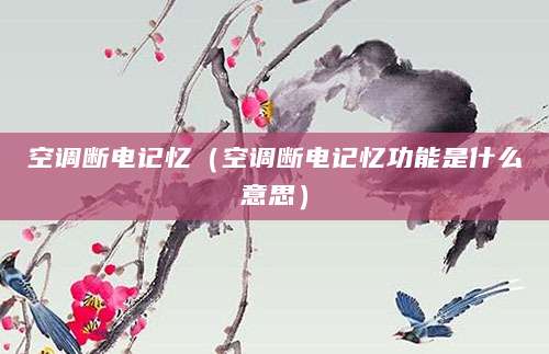 空调断电记忆（空调断电记忆功能是什么意思）
