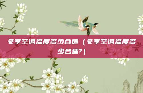 冬季空调温度多少合适（冬季空调温度多少合适?）