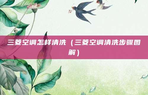 三菱空调怎样清洗（三菱空调清洗步骤图解）