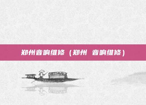 郑州音响维修（郑州 音响维修）