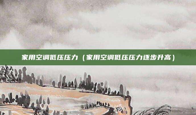 家用空调低压压力(家用空调低压压力逐步升高)