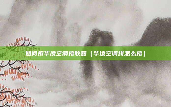 如何拆华凌空调接收器（华凌空调线怎么接）