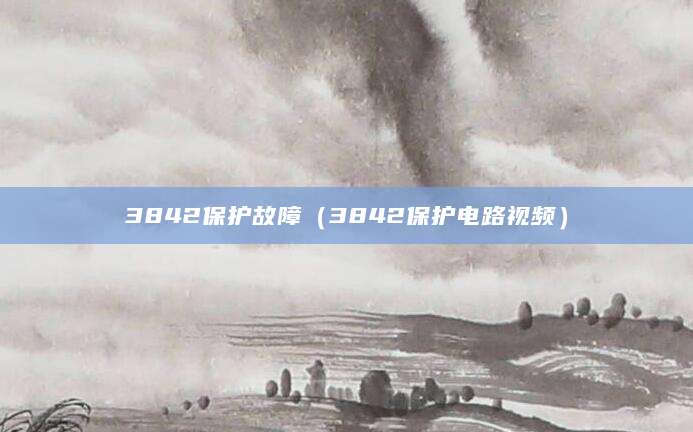3842保护故障（3842保护电路视频）