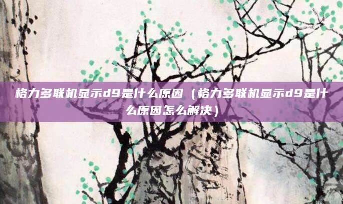 格力多联机显示d9是什么原因（格力多联机显示d9是什么原因怎么解决）