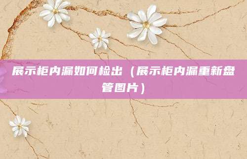 展示柜内漏如何检出（展示柜内漏重新盘管图片）