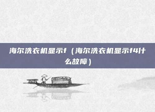 海尔洗衣机显示f（海尔洗衣机显示f4什么故障）