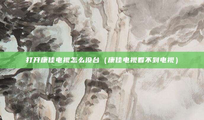 打开康佳电视怎么没台（康佳电视看不到电视）