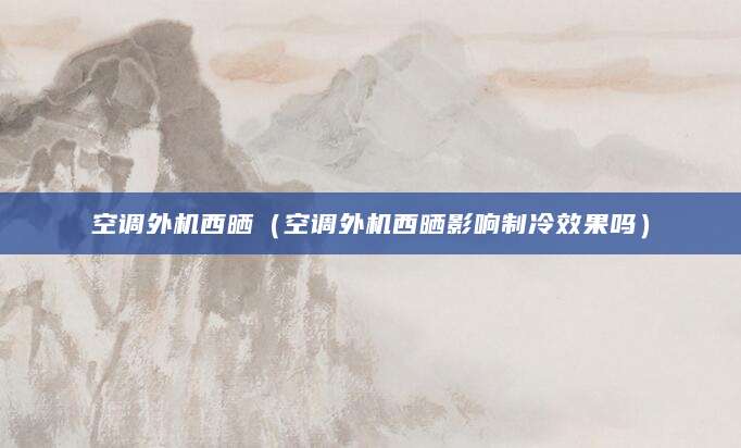 空调外机西晒（空调外机西晒影响制冷效果吗）