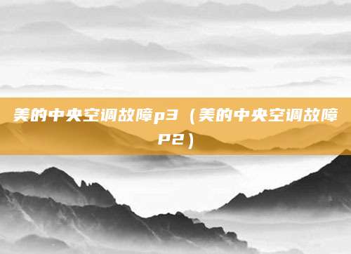 美的中央空调故障p3（美的中央空调故障P2）