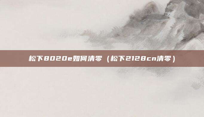 松下8020e如何清零（松下2128cn清零）