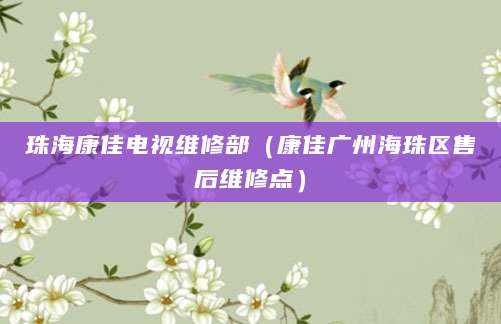 珠海康佳电视维修部（康佳广州海珠区售后维修点）