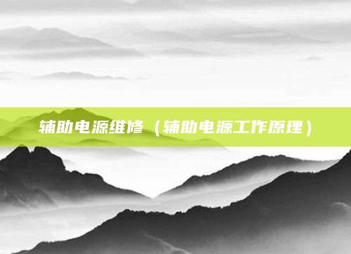 辅助电源维修（辅助电源工作原理）