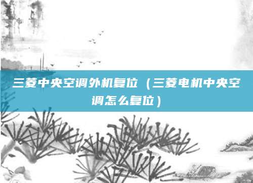 三菱中央空调外机复位（三菱电机中央空调怎么复位）
