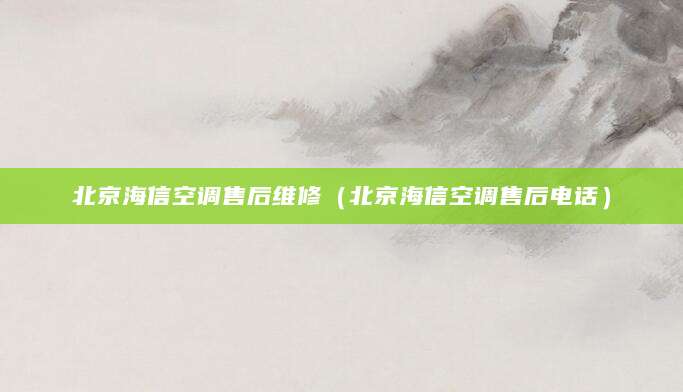 北京海信空调售后维修（北京海信空调售后电话）