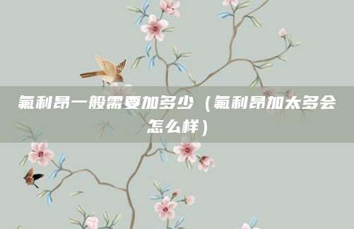 氟利昂一般需要加多少（氟利昂加太多会怎么样）