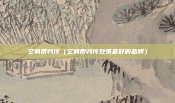 空调扇制冷（空调扇制冷效果最好的品牌）