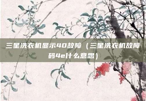三星洗衣机显示40故障（三星洗衣机故障码4e什么意思）
