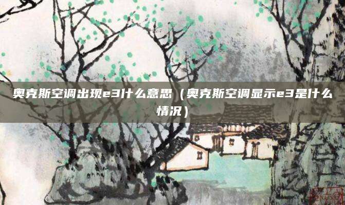 奥克斯空调出现e3什么意思（奥克斯空调显示e3是什么情况）