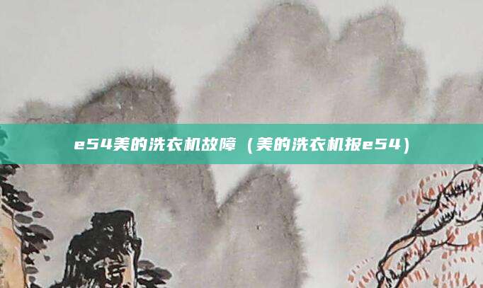 e54美的洗衣机故障（美的洗衣机报e54）